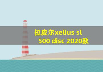 拉皮尔xelius sl 500 disc 2020款